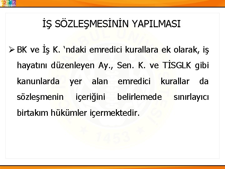 İŞ SÖZLEŞMESİNİN YAPILMASI Ø BK ve İş K. ‘ndaki emredici kurallara ek olarak, iş İŞ SÖZLEŞMESİNİN YAPILMASI Ø BK ve İş K. ‘ndaki emredici kurallara ek olarak, iş
