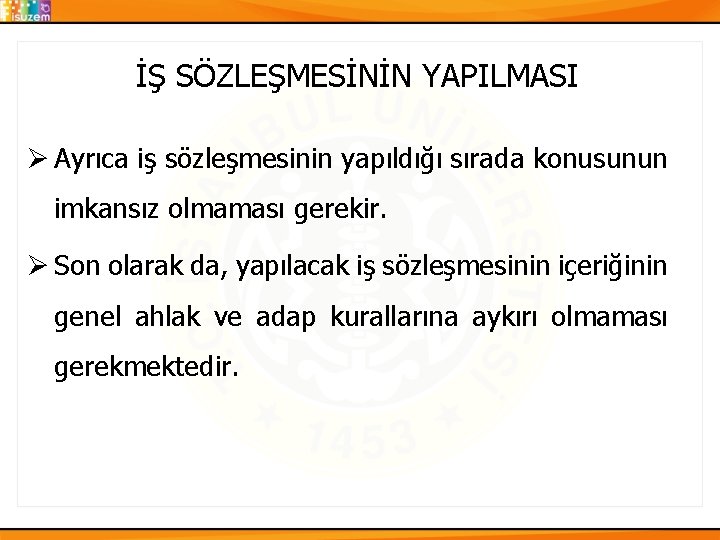 İŞ SÖZLEŞMESİNİN YAPILMASI Ø Ayrıca iş sözleşmesinin yapıldığı sırada konusunun imkansız olmaması gerekir. Ø İŞ SÖZLEŞMESİNİN YAPILMASI Ø Ayrıca iş sözleşmesinin yapıldığı sırada konusunun imkansız olmaması gerekir. Ø