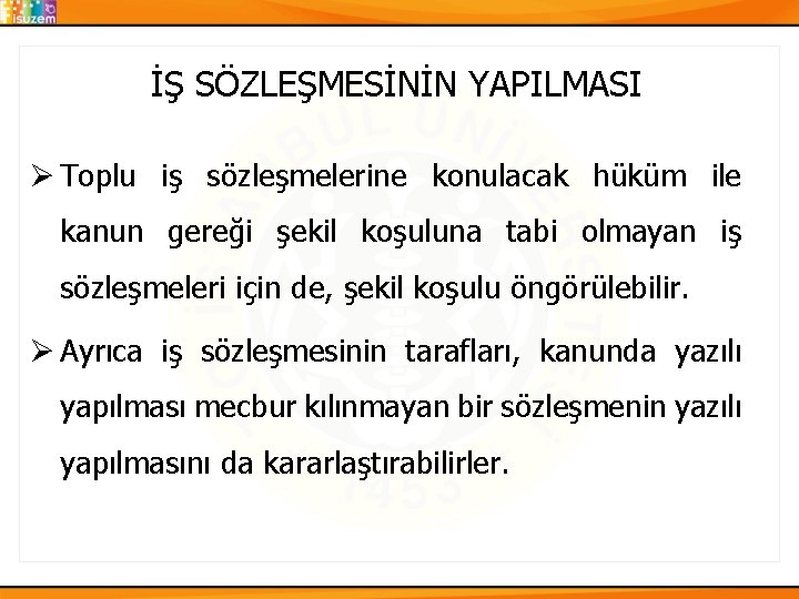 İŞ SÖZLEŞMESİNİN YAPILMASI Ø Toplu iş sözleşmelerine konulacak hüküm ile kanun gereği şekil koşuluna