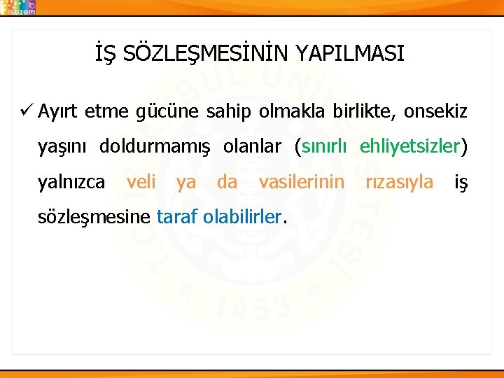 İŞ SÖZLEŞMESİNİN YAPILMASI ü Ayırt etme gücüne sahip olmakla birlikte, onsekiz yaşını doldurmamış olanlar