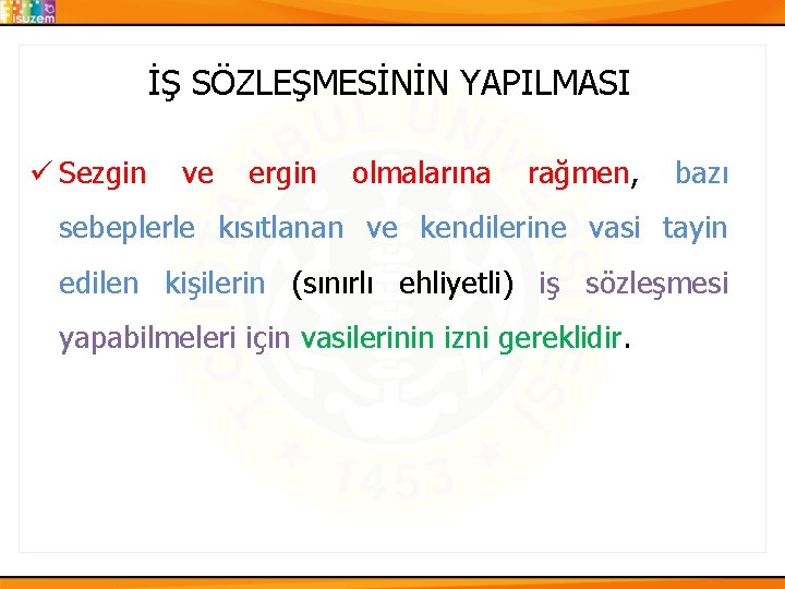 İŞ SÖZLEŞMESİNİN YAPILMASI ü Sezgin ve ergin olmalarına rağmen, bazı sebeplerle kısıtlanan ve kendilerine İŞ SÖZLEŞMESİNİN YAPILMASI ü Sezgin ve ergin olmalarına rağmen, bazı sebeplerle kısıtlanan ve kendilerine