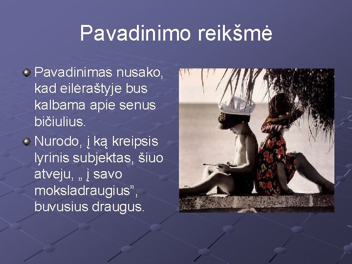 Pavadinimo reikšmė Pavadinimas nusako, kad eilėraštyje bus kalbama apie senus bičiulius. Nurodo, į ką