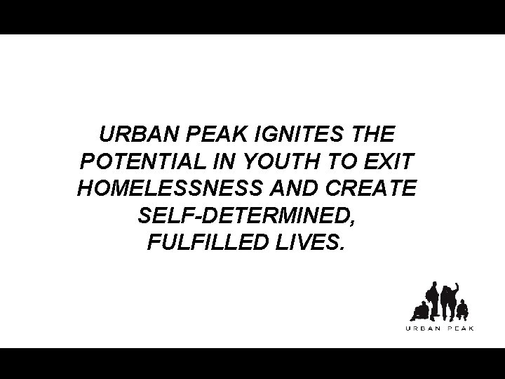 URBAN PEAK IGNITES THE POTENTIAL IN YOUTH TO EXIT HOMELESSNESS AND CREATE SELF-DETERMINED, FULFILLED