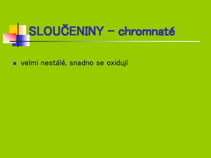 SLOUČENINY - chromnaté n velmi nestálé, snadno se oxidují 