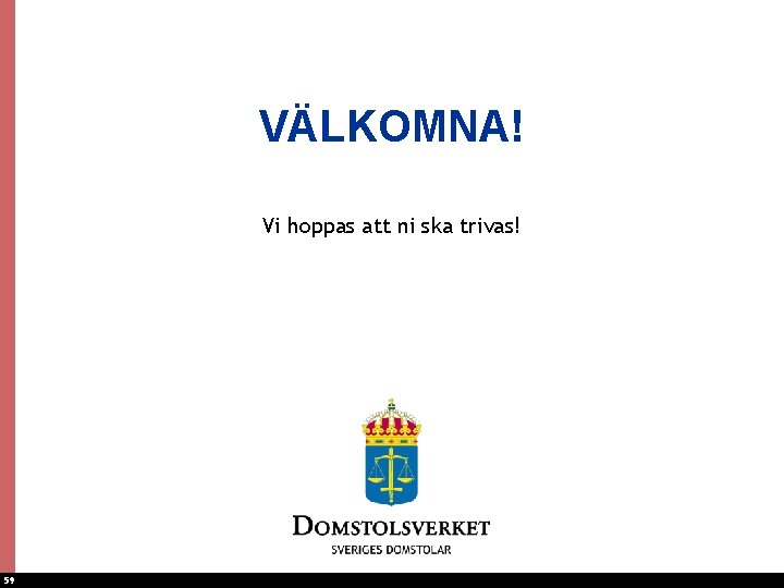 VÄLKOMNA! Vi hoppas att ni ska trivas! 59 