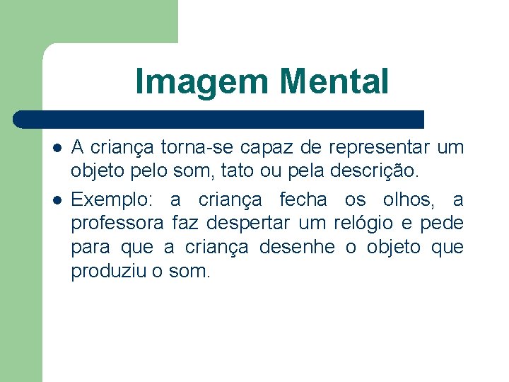 Imagem Mental l l A criança torna-se capaz de representar um objeto pelo som,