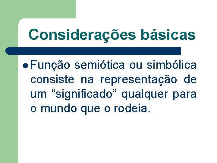 Considerações básicas l Função semiótica ou simbólica consiste na representação de um “significado” qualquer