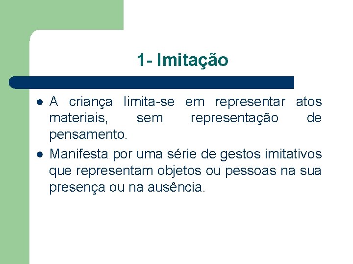 1 - Imitação l l A criança limita-se em representar atos materiais, sem representação