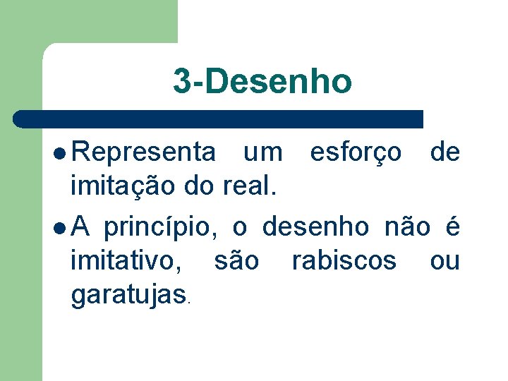 3 -Desenho l Representa um esforço de imitação do real. l A princípio, o