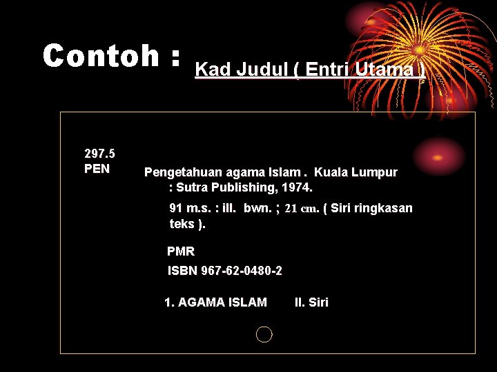 Contoh : 297. 5 PEN Kad Judul ( Entri Utama ) Pengetahuan agama Islam.