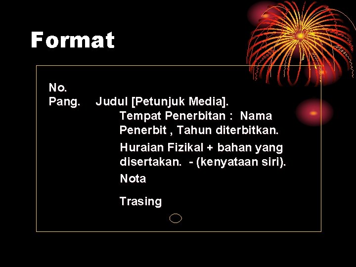 Format No. Pang. Judul [Petunjuk Media]. Tempat Penerbitan : Nama Penerbit , Tahun diterbitkan.