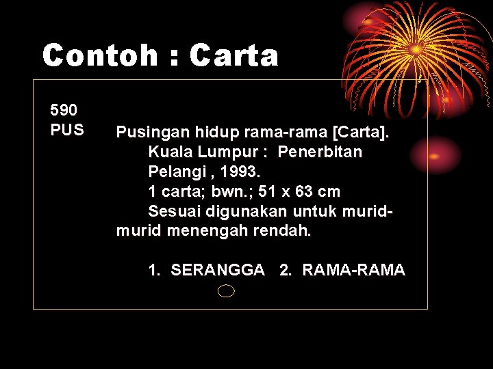 Contoh : Carta 590 PUS Pusingan hidup rama-rama [Carta]. Kuala Lumpur : Penerbitan Pelangi