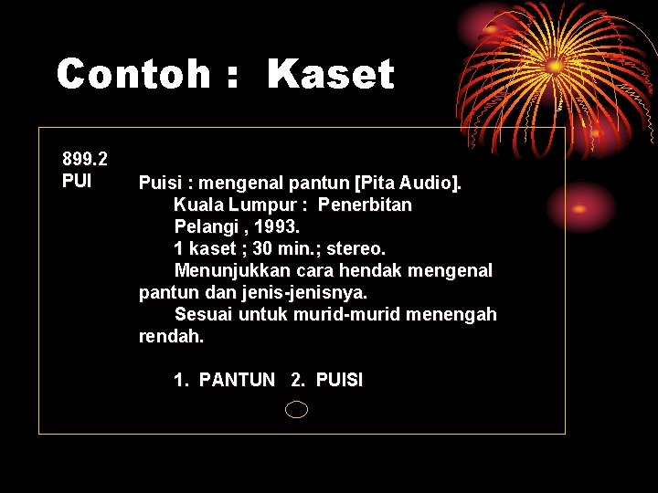 Contoh : Kaset 899. 2 PUI Puisi : mengenal pantun [Pita Audio]. Kuala Lumpur