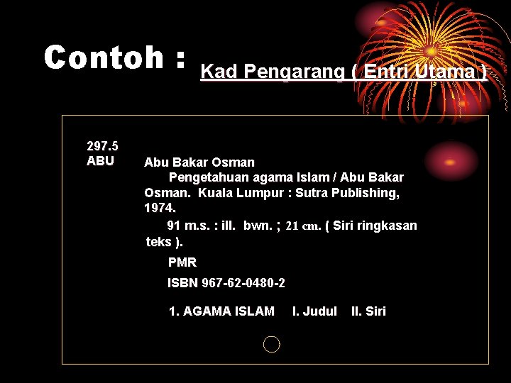 Contoh : 297. 5 ABU Kad Pengarang ( Entri Utama ) Abu Bakar Osman