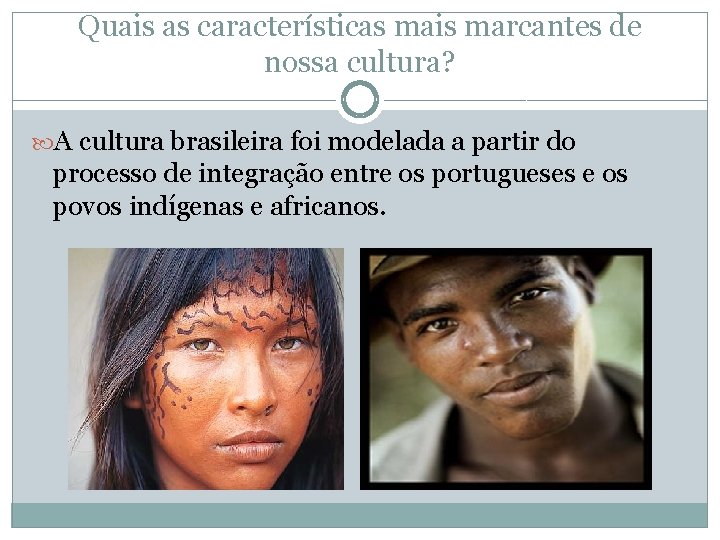 Quais as características mais marcantes de nossa cultura? A cultura brasileira foi modelada a