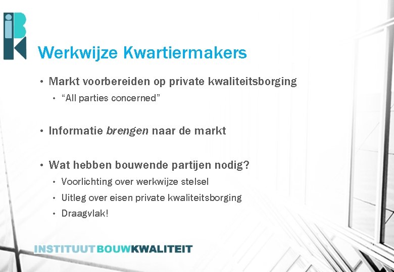 Werkwijze Kwartiermakers • Markt voorbereiden op private kwaliteitsborging • “All parties concerned” • Informatie