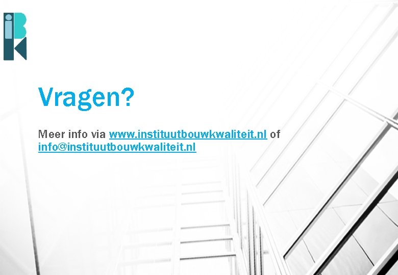 Vragen? Meer info via www. instituutbouwkwaliteit. nl of info@instituutbouwkwaliteit. nl 