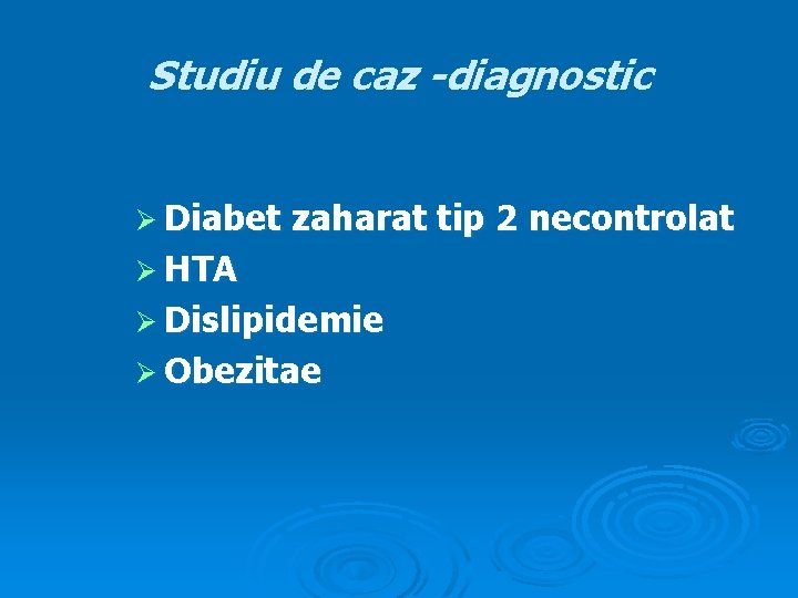 Studiu de caz -diagnostic Ø Diabet zaharat tip 2 necontrolat Ø HTA Ø Dislipidemie