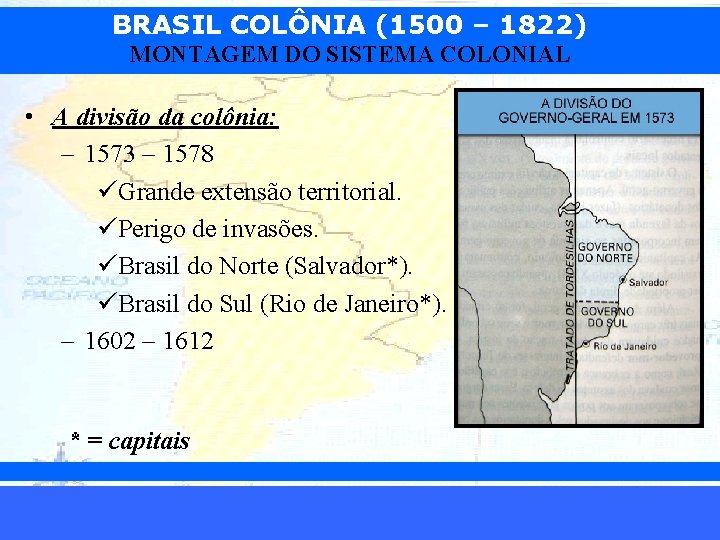 BRASIL COLÔNIA (1500 – 1822) MONTAGEM DO SISTEMA COLONIAL • A divisão da colônia: