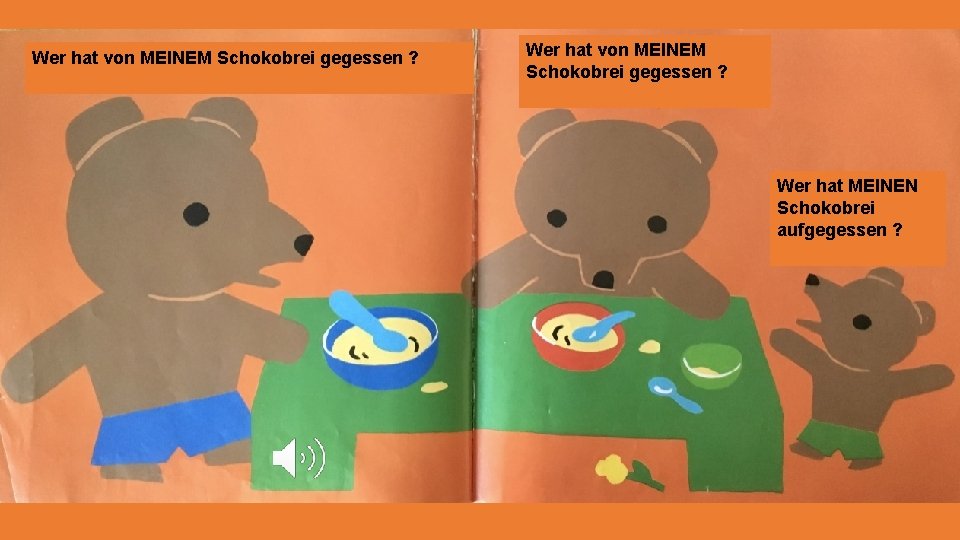 Wer hat von MEINEM Schokobrei gegessen ? Wer hat MEINEN Schokobrei aufgegessen ? 