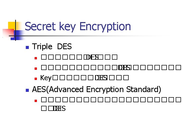 Secret key Encryption Triple DES ������ DES ���������� DES Key������ DES AES(Advanced Encryption Standard)