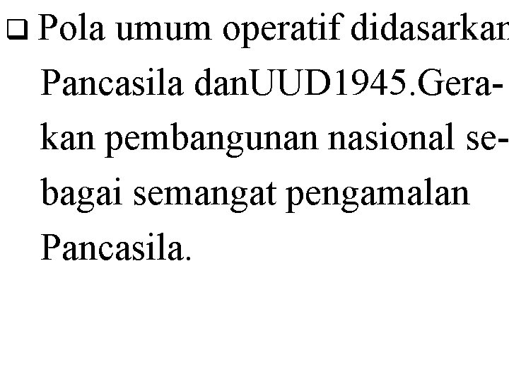 q Pola umum operatif didasarkan Pancasila dan. UUD 1945. Gerakan pembangunan nasional sebagai semangat