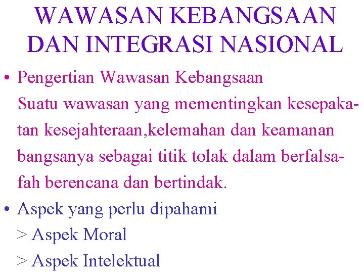 WAWASAN KEBANGSAAN DAN INTEGRASI NASIONAL • Pengertian Wawasan Kebangsaan Suatu wawasan yang mementingkan kesepakatan