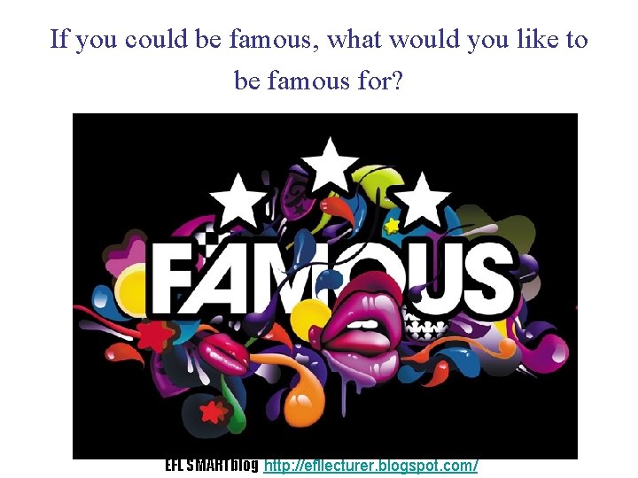 If you could be famous, what would you like to be famous for? EFL