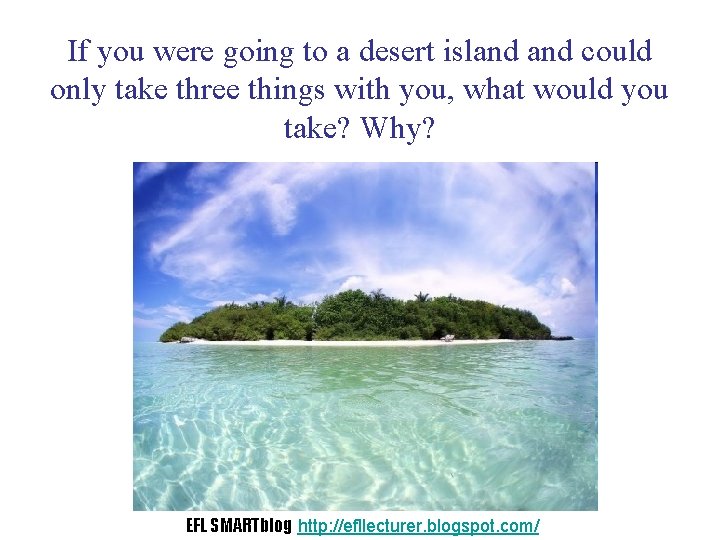 If you were going to a desert island could only take three things with