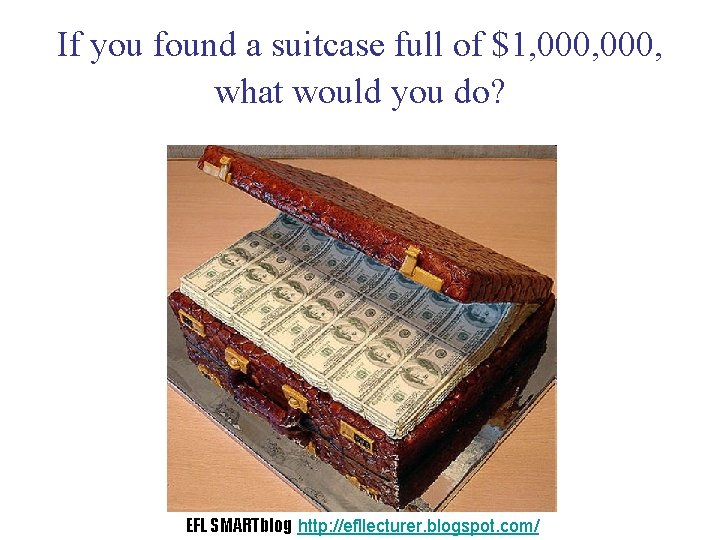 If you found a suitcase full of $1, 000, what would you do? EFL