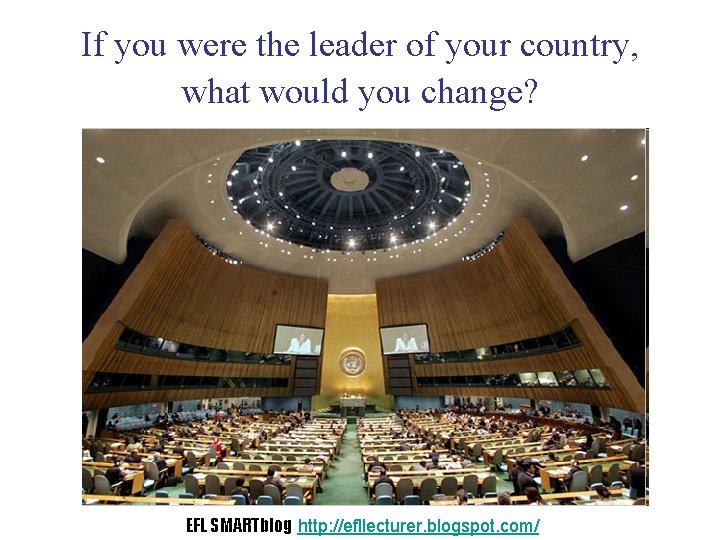 If you were the leader of your country, what would you change? EFL SMARTblog