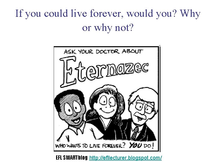 If you could live forever, would you? Why or why not? EFL SMARTblog http: