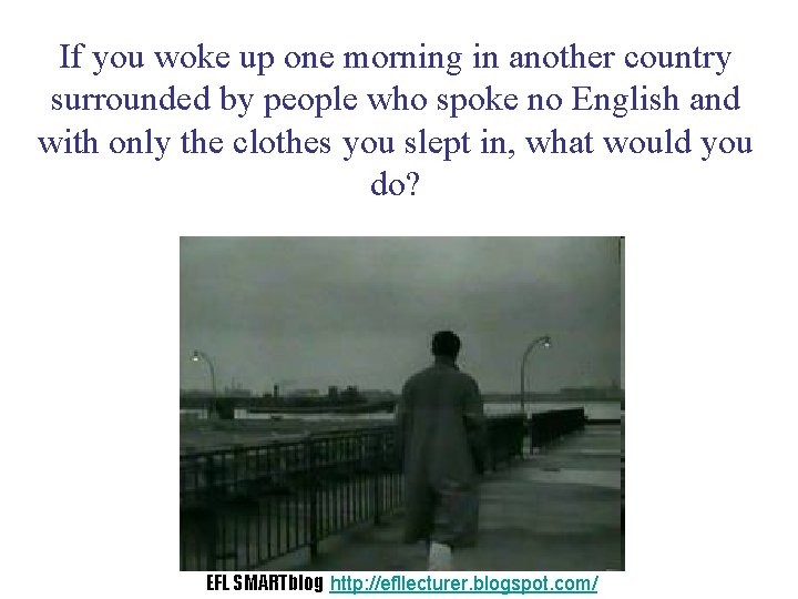 If you woke up one morning in another country surrounded by people who spoke