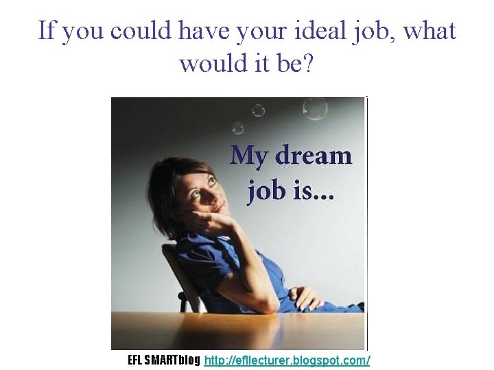 If you could have your ideal job, what would it be? EFL SMARTblog http:
