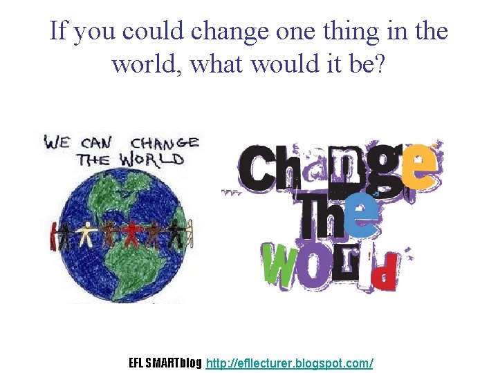 If you could change one thing in the world, what would it be? EFL