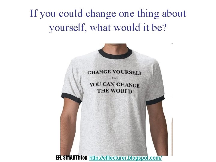 If you could change one thing about yourself, what would it be? EFL SMARTblog