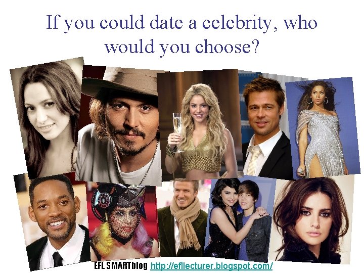 If you could date a celebrity, who would you choose? EFL SMARTblog http: //efllecturer.