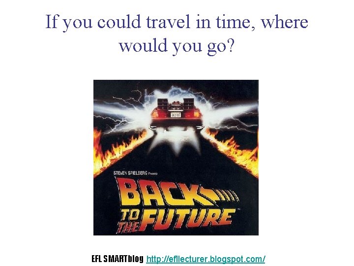 If you could travel in time, where would you go? EFL SMARTblog http: //efllecturer.