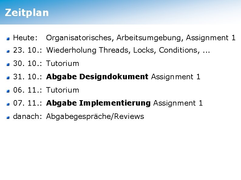 Zeitplan Heute: Organisatorisches, Arbeitsumgebung, Assignment 1 23. 10. : Wiederholung Threads, Locks, Conditions, .