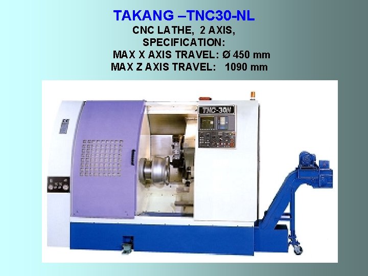 TAKANG –TNC 30 -NL CNC LATHE, 2 AXIS, SPECIFICATION: MAX X AXIS TRAVEL: Ø