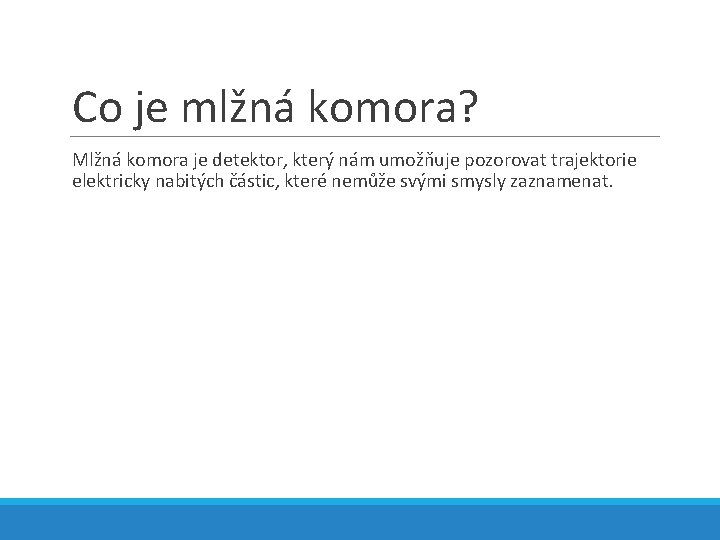 Co je mlžná komora? Mlžná komora je detektor, který nám umožňuje pozorovat trajektorie elektricky