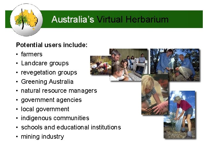 Australia’s Virtual Herbarium Potential users include: • farmers • Landcare groups • revegetation groups