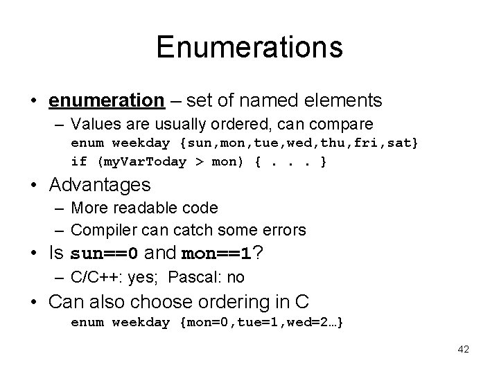 Enumerations • enumeration – set of named elements – Values are usually ordered, can