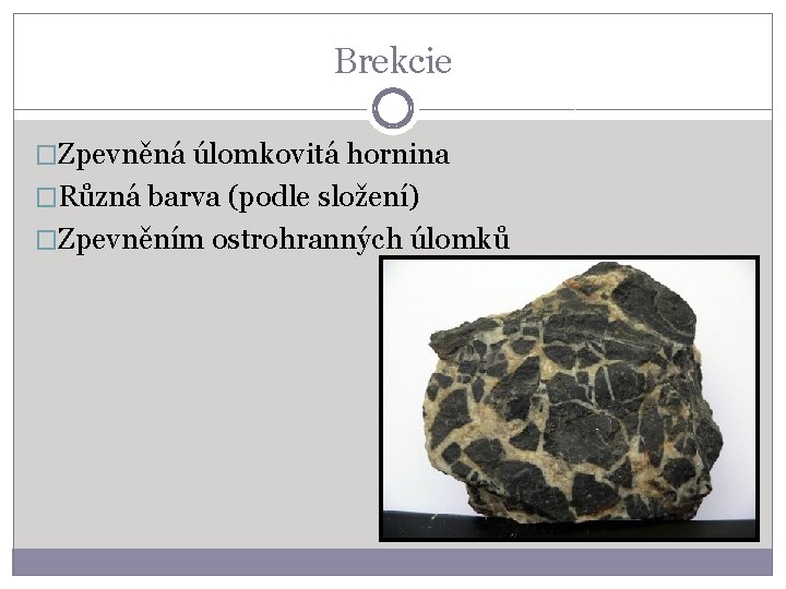 Brekcie �Zpevněná úlomkovitá hornina �Různá barva (podle složení) �Zpevněním ostrohranných úlomků 