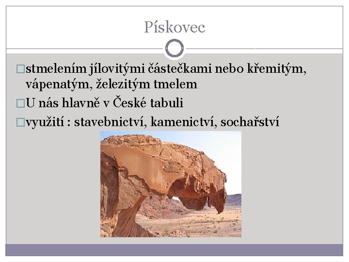 Pískovec �stmelením jílovitými částečkami nebo křemitým, vápenatým, železitým tmelem �U nás hlavně v České