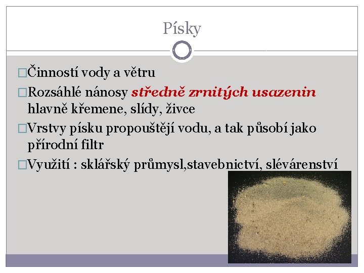 Písky �Činností vody a větru �Rozsáhlé nánosy středně zrnitých usazenin hlavně křemene, slídy, živce