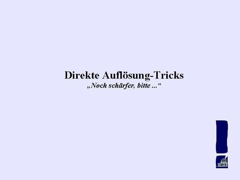 Direkte Auflösung-Tricks „Noch schärfer, bitte. . . “ 