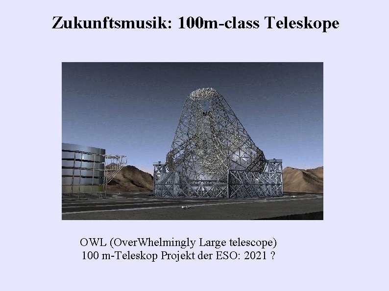Zukunftsmusik: 100 m-class Teleskope OWL (Over. Whelmingly Large telescope) 100 m-Teleskop Projekt der ESO: