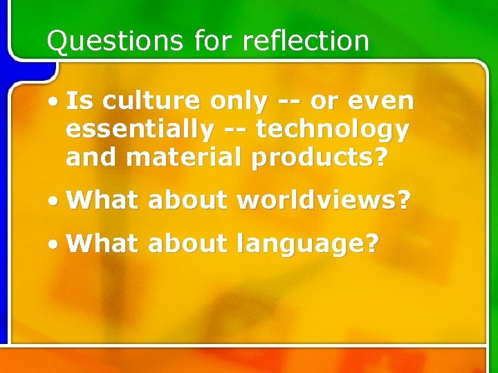 Questions for reflection • Is culture only -- or even essentially -- technology and