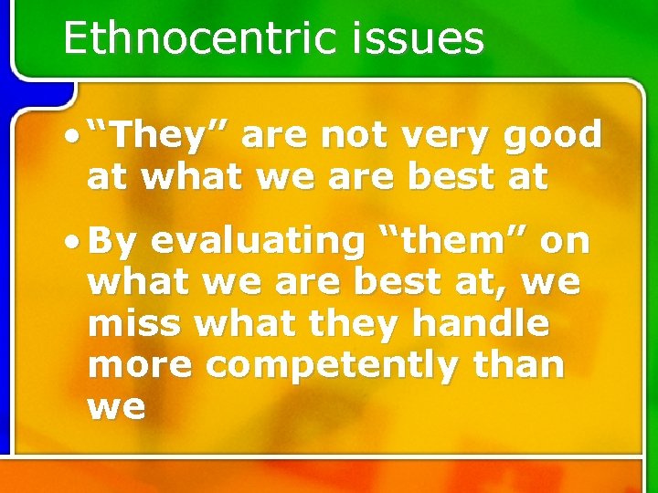 Ethnocentric issues • “They” are not very good at what we are best at